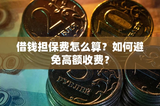 北京借钱担保费怎么算？如何避免高额收费？
