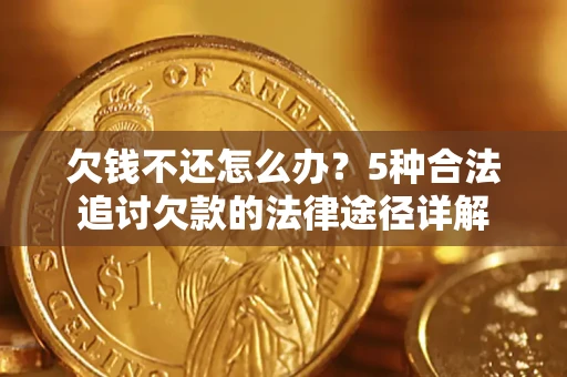 北京欠钱不还怎么办？5种合法追讨欠款的法律途径详解