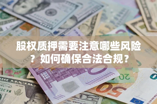 北京股权质押需要注意哪些风险？如何确保合法合规？