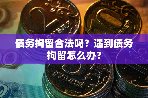 北京债务拘留合法吗？遇到债务拘留怎么办？