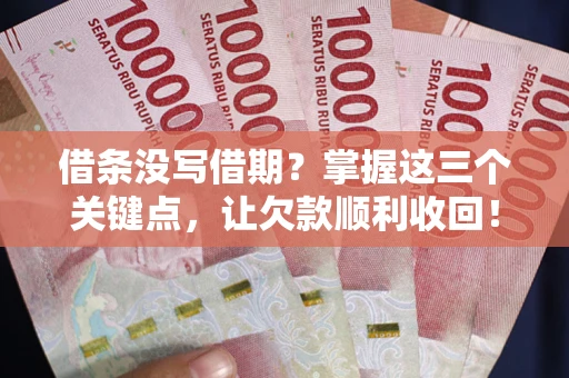 北京借条没写借期？掌握这三个关键点，让欠款顺利收回！