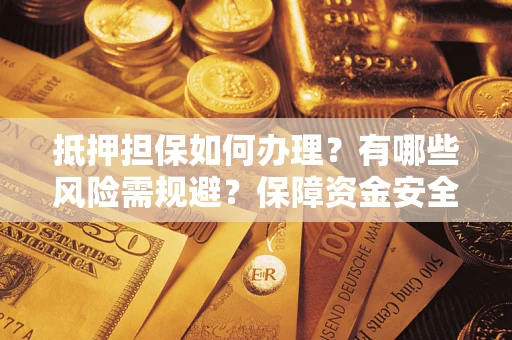 北京抵押担保如何办理？有哪些风险需规避？保障资金安全
