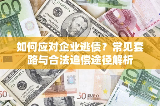 北京如何应对企业逃债？常见套路与合法追偿途径解析