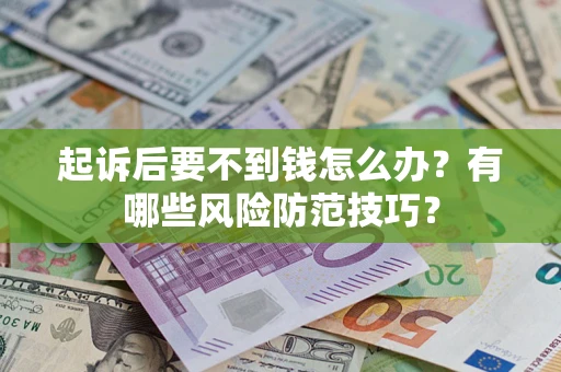 北京起诉后要不到钱怎么办?有哪些风险防范技巧? 北京起诉后要不到钱怎么办?有哪些风险防范技巧?