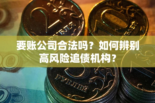 北京要账公司合法吗？如何辨别高风险追债机构？
