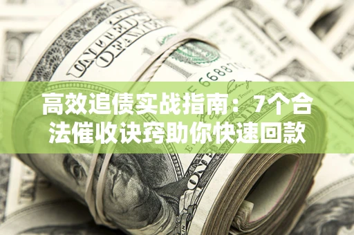 北京高效追债实战指南：7个合法催收诀窍助你快速回款