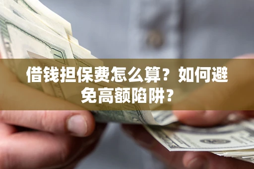 北京借钱担保费怎么算？如何避免高额陷阱？