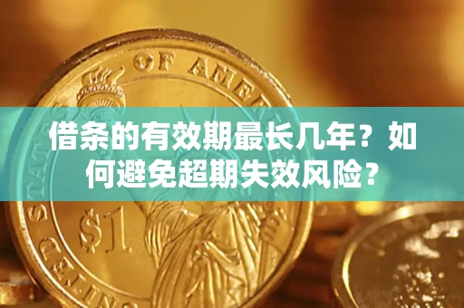 北京借条的有效期最长几年？如何避免超期失效风险？