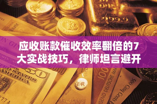 北京应收账款催收效率翻倍的7大实战技巧，律师坦言避开这些法律雷区最关键