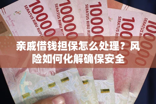 北京亲戚借钱担保怎么处理？风险如何化解确保安全