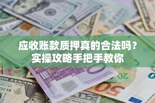 北京应收账款质押真的合法吗？实操攻略手把手教你