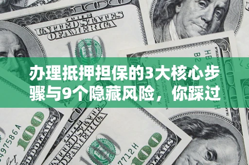 北京办理抵押担保的3大核心步骤与9个隐藏风险，你踩过哪个坑？