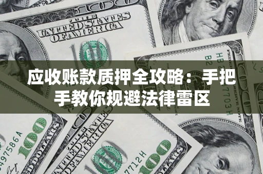 北京应收账款质押全攻略：手把手教你规避法律雷区