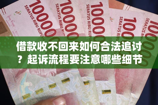 北京借款收不回来如何合法追讨？起诉流程要注意哪些细节？