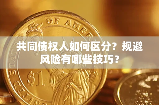 北京共同债权人如何区分？规避风险有哪些技巧？