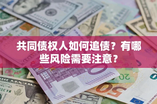 北京共同债权人如何追债？有哪些风险需要注意？