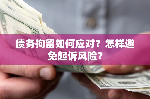 北京债务拘留如何应对？怎样避免起诉风险？