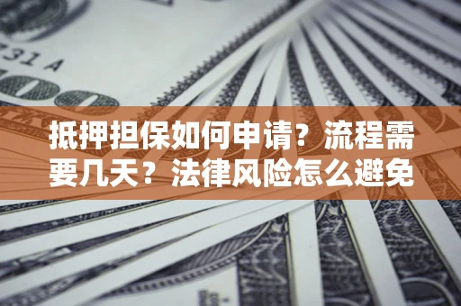 北京抵押担保如何申请？流程需要几天？法律风险怎么避免？避坑指南