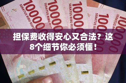 北京担保费收得安心又合法？这8个细节你必须懂！