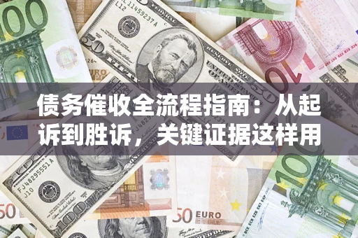 北京债务催收全流程指南：从起诉到胜诉，关键证据这样用