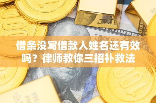 北京借条没写借款人姓名还有效吗？律师教你三招补救法
