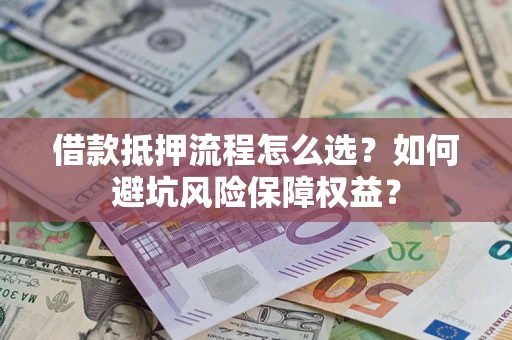 北京借款抵押流程怎么选？如何避坑风险保障权益？
