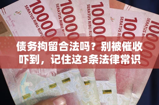 北京债务拘留合法吗?别被催收吓到,记住这3条法律常识 北京债务拘留合法吗?别被催收吓到,记住这3条法律常识