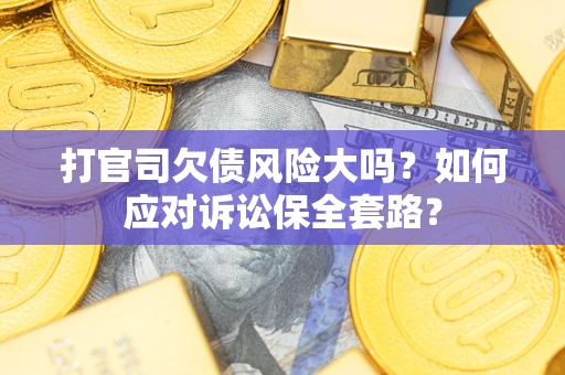 北京打官司欠债风险大吗？如何应对诉讼保全套路？