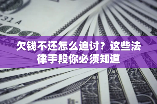 北京欠钱不还怎么追讨？这些法律手段你必须知道