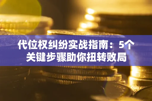 北京代位权纠纷实战指南：5个关键步骤助你扭转败局