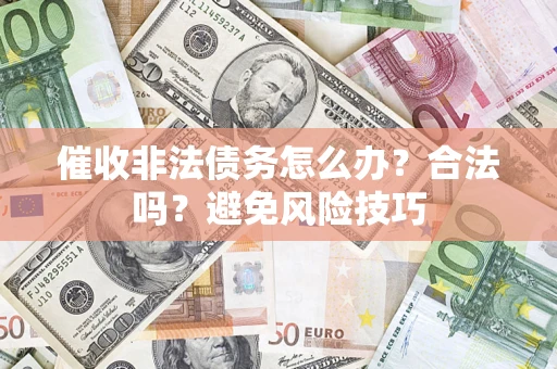 北京催收非法债务怎么办？合法吗？避免风险技巧