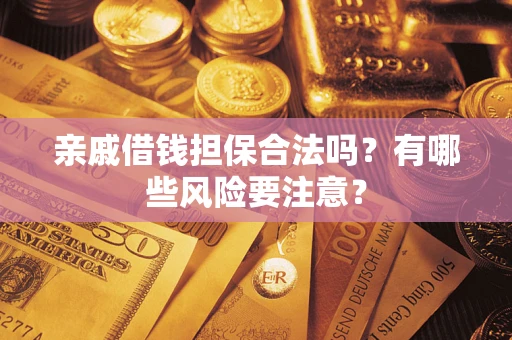 北京亲戚借钱担保合法吗？有哪些风险要注意？