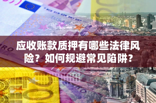 北京应收账款质押有哪些法律风险？如何规避常见陷阱？