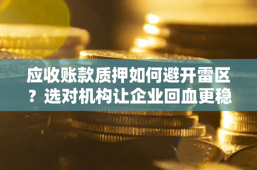 北京应收账款质押如何避开雷区？选对机构让企业回血更稳