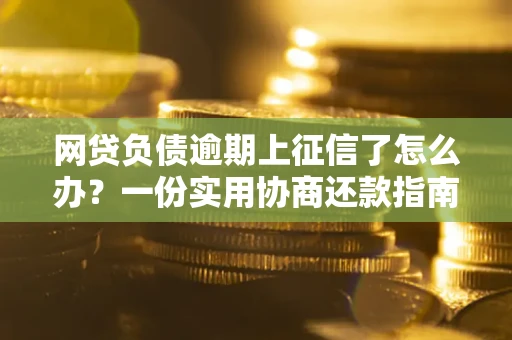 北京网贷负债逾期上征信了怎么办？一份实用协商还款指南请收好