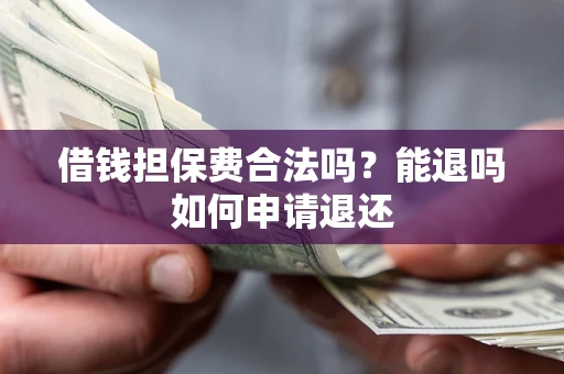 北京借钱担保费合法吗？能退吗如何申请退还
