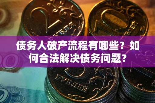 北京债务人破产流程有哪些？如何合法解决债务问题？