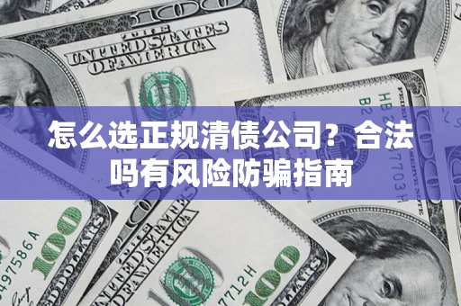 北京怎么选正规清债公司？合法吗有风险防骗指南