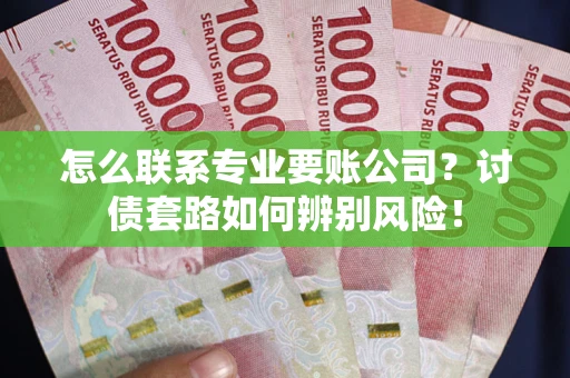 北京怎么联系专业要账公司？讨债套路如何辨别风险！