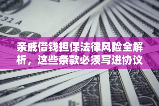 北京亲戚借钱担保法律风险全解析，这些条款必须写进协议