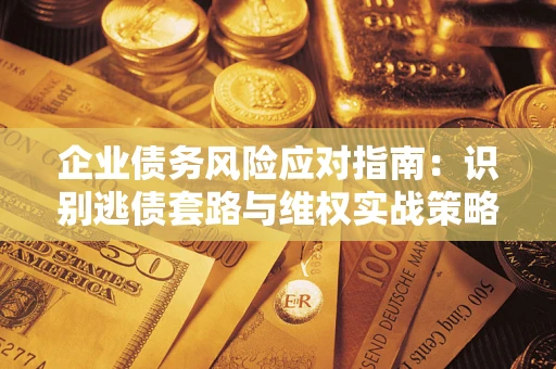 北京企业债务风险应对指南：识别逃债套路与维权实战策略