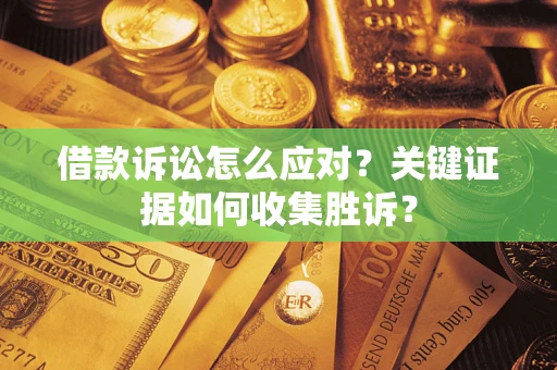 北京借款诉讼怎么应对？关键证据如何收集胜诉？