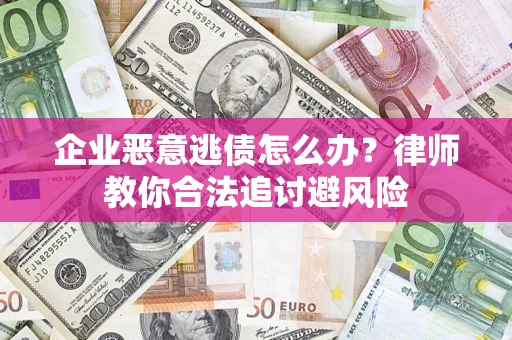 北京企业恶意逃债怎么办？律师教你合法追讨避风险