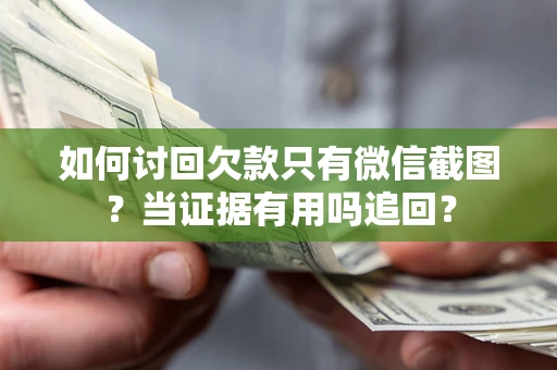 北京如何讨回欠款只有微信截图？当证据有用吗追回？