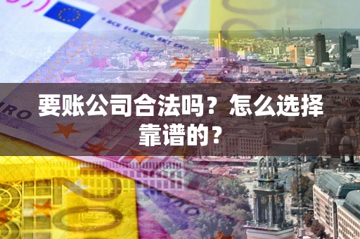 北京要账公司合法吗？怎么选择靠谱的？
