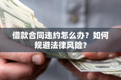 北京借款合同违约怎么办？如何规避法律风险？