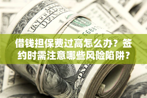 北京借钱担保费过高怎么办？签约时需注意哪些风险陷阱？