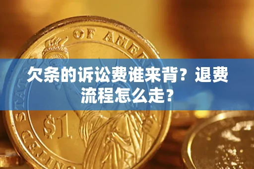 北京欠条的诉讼费谁来背？退费流程怎么走？