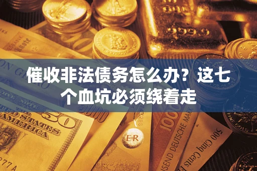 北京催收非法债务怎么办？这七个血坑必须绕着走