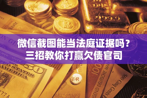 北京微信截图能当法庭证据吗？三招教你打赢欠债官司